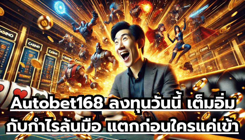 Autobet168 ลงทุนวันนี้ เต็มอิ่มกับกำไรล้นมือ แตกก่อนใครแค่เข้าเล่น